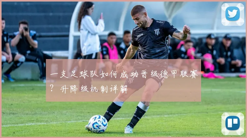 一支足球队如何成功晋级德甲联赛?升降级机制详解