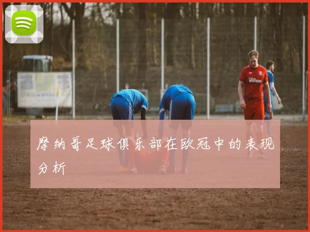 摩纳哥足球俱乐部在欧冠中的表现分析