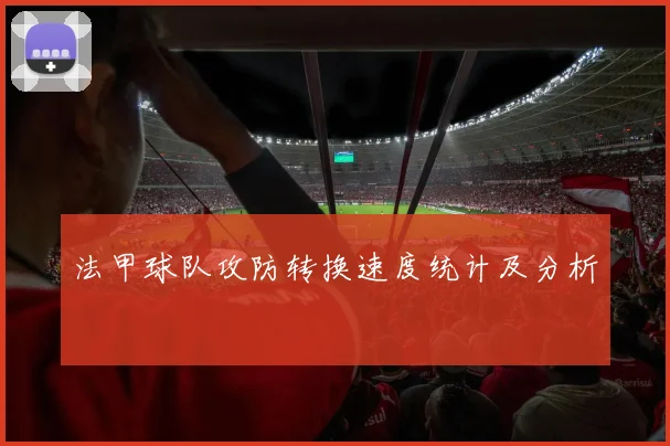 法甲球队攻防转换速度统计及分析