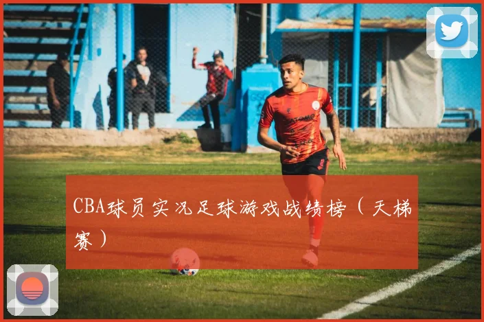 CBA球员实况足球游戏战绩榜(天梯赛)