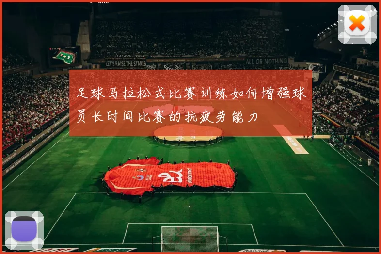 足球马拉松式比赛训练如何增强球员长时间比赛的抗疲劳能力