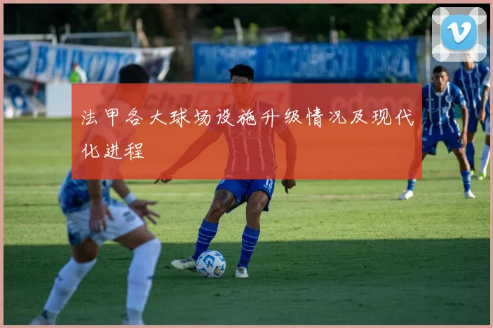 法甲各大球场设施升级情况及现代化进程