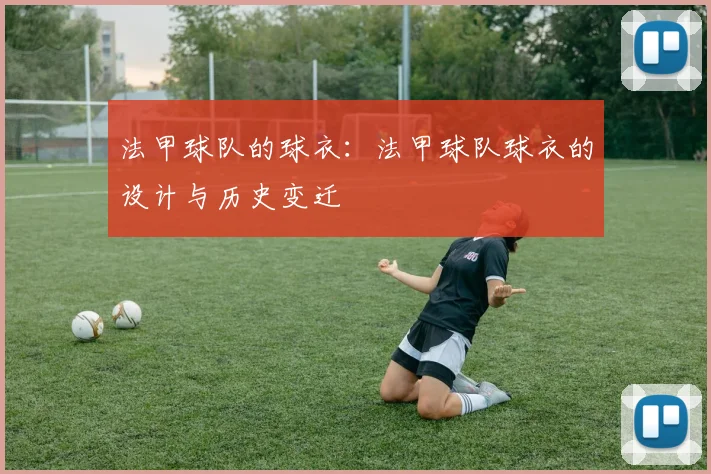 法甲球队的球衣：法甲球队球衣的设计与历史变迁