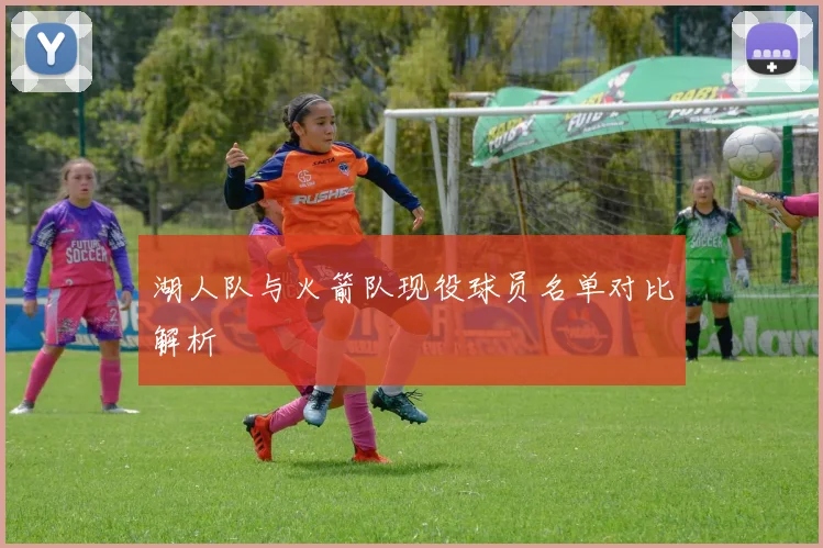 湖人队与火箭队现役球员名单对比解析