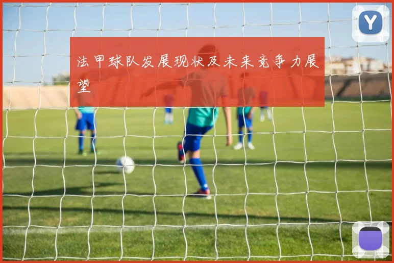 法甲球队发展现状及未来竞争力展望