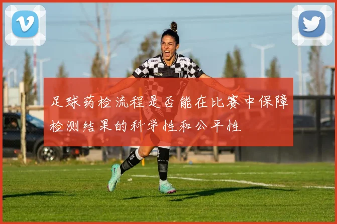 足球药检流程是否能在比赛中保障检测结果的科学性和公平性
