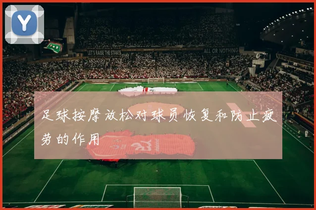 足球按摩放松对球员恢复和防止疲劳的作用