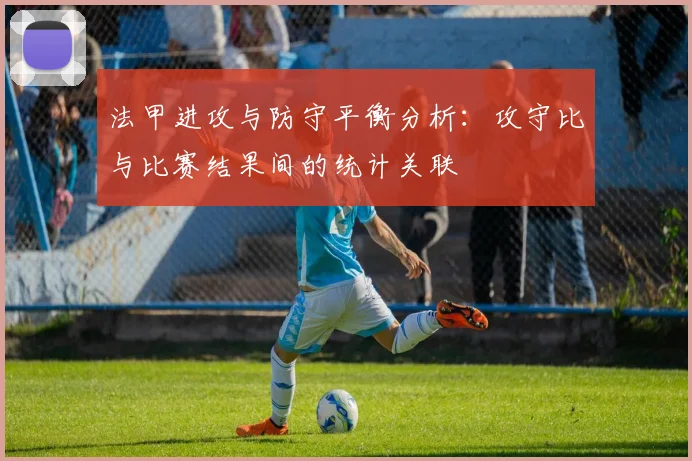 法甲进攻与防守平衡分析：攻守比与比赛结果间的统计关联